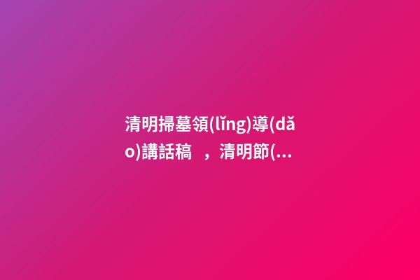 清明掃墓領(lǐng)導(dǎo)講話稿，清明節(jié)去烈士陵園掃墓的致辭-第1張-觀點(diǎn)-玄機(jī)派